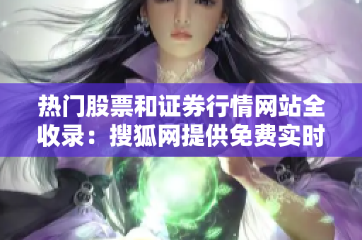 热门股票和证券行情网站全收录：搜狐网提供免费实时股市行情