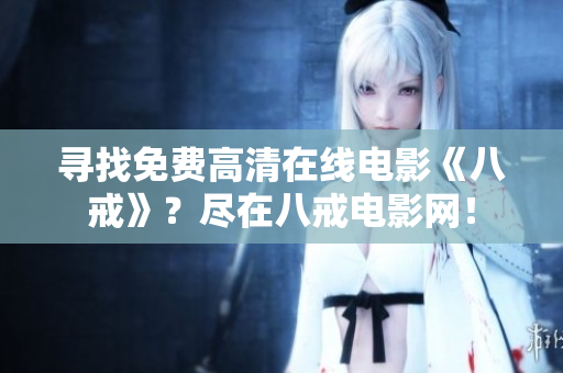 寻找免费高清在线电影《八戒》？尽在八戒电影网！