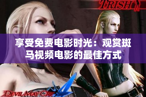 享受免费电影时光：观赏斑马视频电影的最佳方式