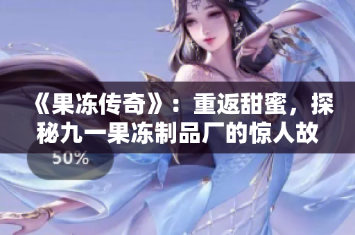 《果冻传奇》：重返甜蜜，探秘九一果冻制品厂的惊人故事