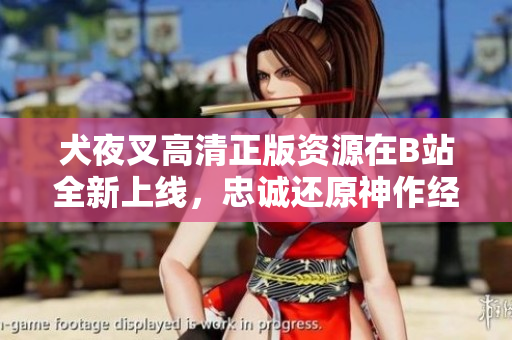 犬夜叉高清正版资源在B站全新上线，忠诚还原神作经典动漫