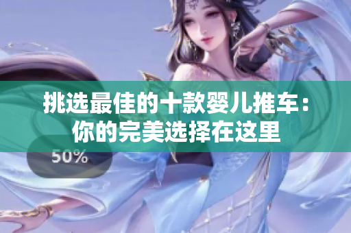 挑选最佳的十款婴儿推车：你的完美选择在这里