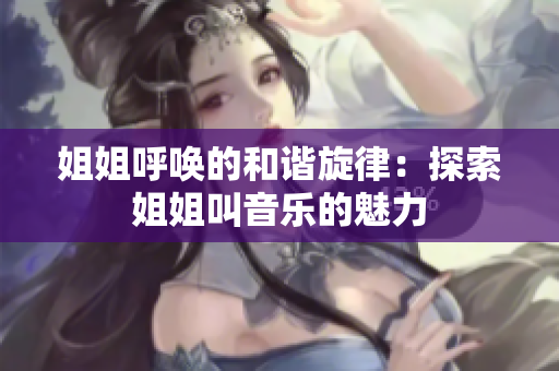 姐姐呼唤的和谐旋律：探索姐姐叫音乐的魅力