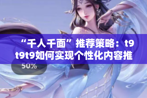 “千人千面”推荐策略：t9t9t9如何实现个性化内容推荐？