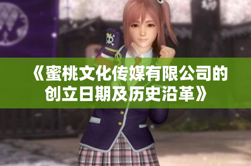 《蜜桃文化传媒有限公司的创立日期及历史沿革》