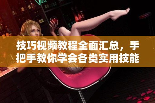技巧视频教程全面汇总，手把手教你学会各类实用技能