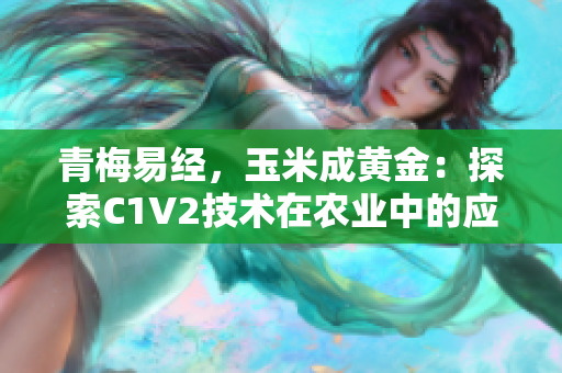 青梅易经，玉米成黄金：探索C1V2技术在农业中的应用