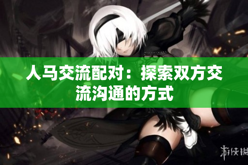 人马交流配对：探索双方交流沟通的方式