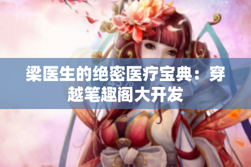 梁医生的绝密医疗宝典：穿越笔趣阁大开发