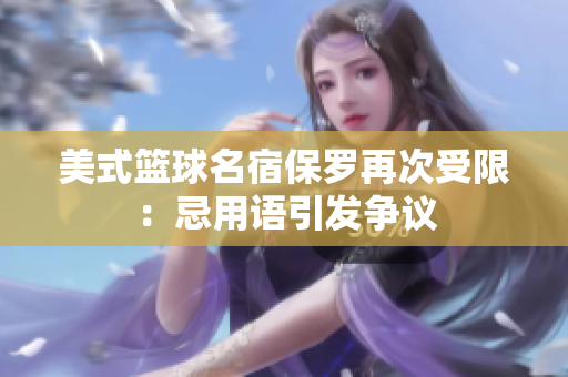 美式篮球名宿保罗再次受限：忌用语引发争议