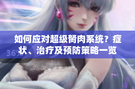 如何应对超级胬肉系统？症状、治疗及预防策略一览