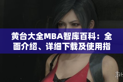 黄台大全MBA智库百科：全面介绍、详细下载及使用指南