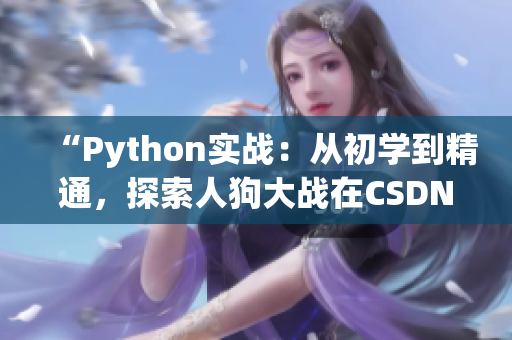 “Python实战：从初学到精通，探索人狗大战在CSDN的最新趋势和技巧”