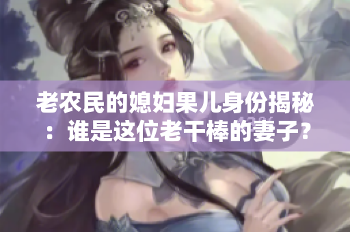 老农民的媳妇果儿身份揭秘：谁是这位老干棒的妻子？