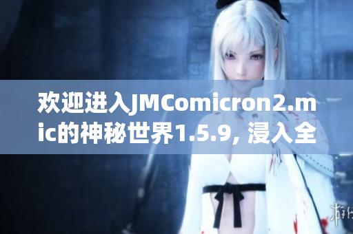 欢迎进入JMComicron2.mic的神秘世界1.5.9, 浸入全新天堂之门