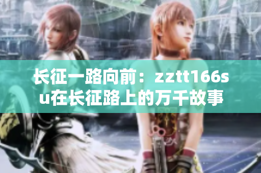 长征一路向前：zztt166su在长征路上的万千故事
