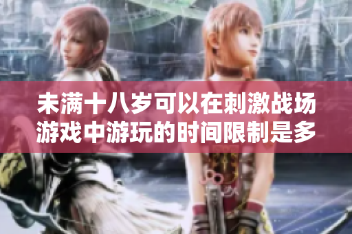 未满十八岁可以在刺激战场游戏中游玩的时间限制是多少