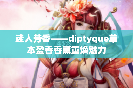 迷人芳香——diptyque草本盈香香薰重焕魅力
