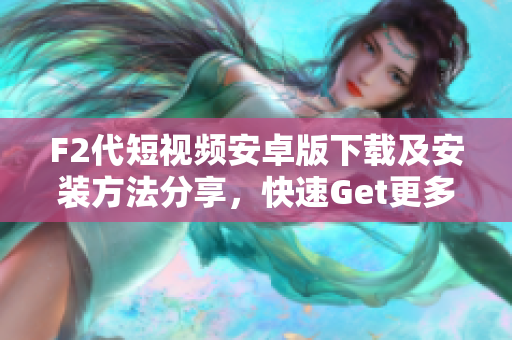F2代短视频安卓版下载及安装方法分享，快速Get更多精彩短视频内容