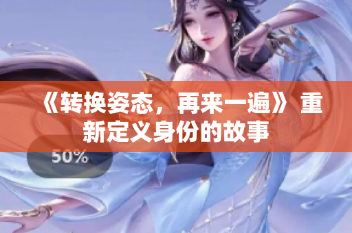 《转换姿态，再来一遍》 重新定义身份的故事