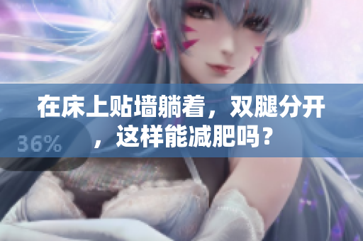 在床上贴墙躺着，双腿分开，这样能减肥吗？