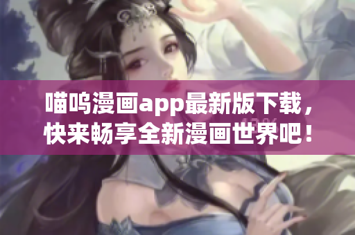 喵呜漫画app最新版下载，快来畅享全新漫画世界吧！