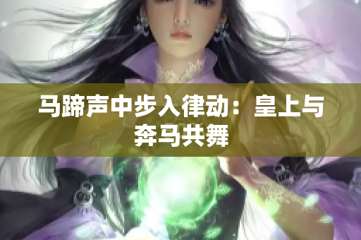 马蹄声中步入律动：皇上与奔马共舞