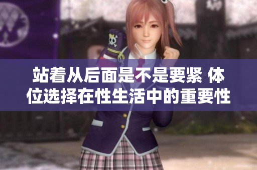 站着从后面是不是要紧 体位选择在性生活中的重要性