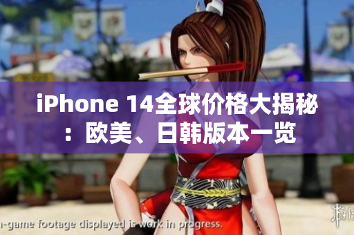 iPhone 14全球价格大揭秘：欧美、日韩版本一览