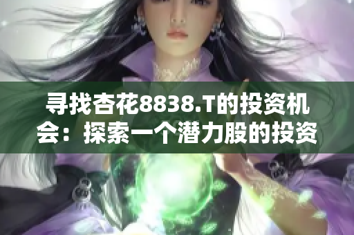 寻找杏花8838.T的投资机会：探索一个潜力股的投资前景