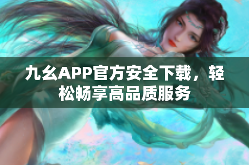 九幺APP官方安全下载，轻松畅享高品质服务