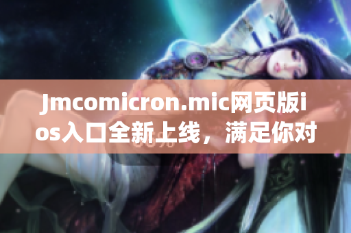 Jmcomicron.mic网页版ios入口全新上线，满足你对漫画的热爱