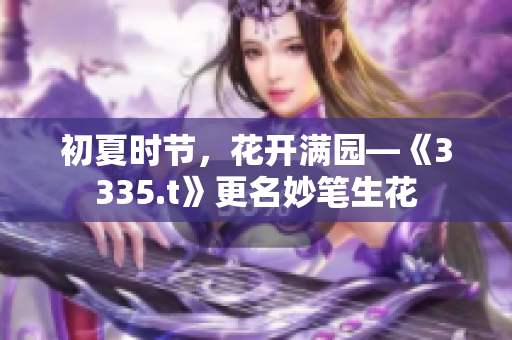 初夏时节，花开满园—《3335.t》更名妙笔生花
