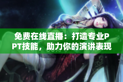 免费在线直播：打造专业PPT技能，助力你的演讲表现