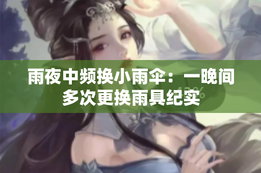 雨夜中频换小雨伞：一晚间多次更换雨具纪实