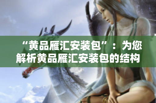 “黄品雁汇安装包”：为您解析黄品雁汇安装包的结构和功能