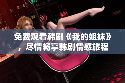 免费观看韩剧《我的姐妹》，尽情畅享韩剧情感旅程