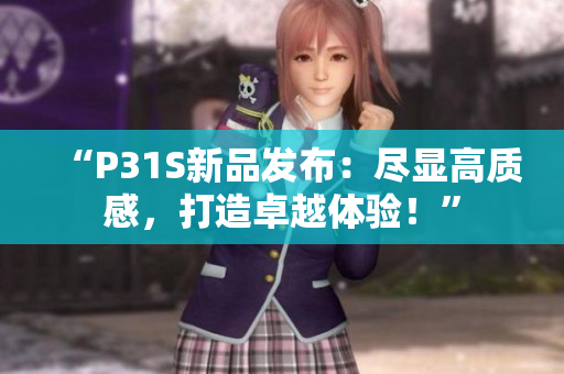 “P31S新品发布：尽显高质感，打造卓越体验！”