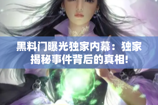 黑料门曝光独家内幕：独家揭秘事件背后的真相!