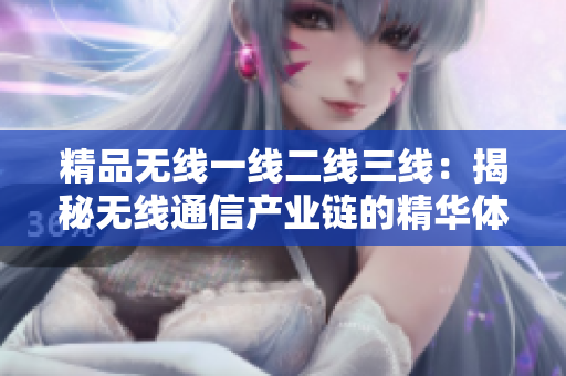 精品无线一线二线三线：揭秘无线通信产业链的精华体系