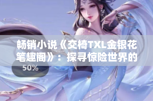 畅销小说《交椅TXL金银花笔趣阁》：探寻惊险世界的奇幻之旅