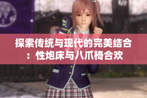 探索传统与现代的完美结合：性炮床与八爪椅合欢
