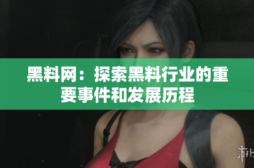 黑料网：探索黑料行业的重要事件和发展历程