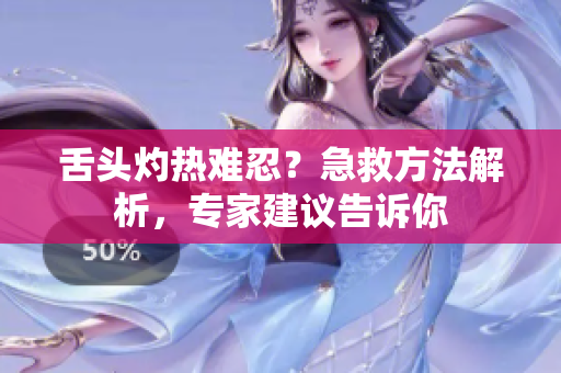 舌头灼热难忍？急救方法解析，专家建议告诉你
