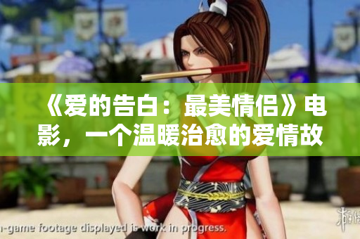 《爱的告白：最美情侣》电影，一个温暖治愈的爱情故事
