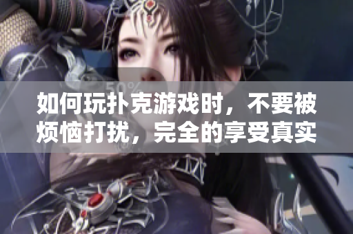 如何玩扑克游戏时，不要被烦恼打扰，完全的享受真实的时间