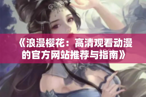 《浪漫樱花：高清观看动漫的官方网站推荐与指南》