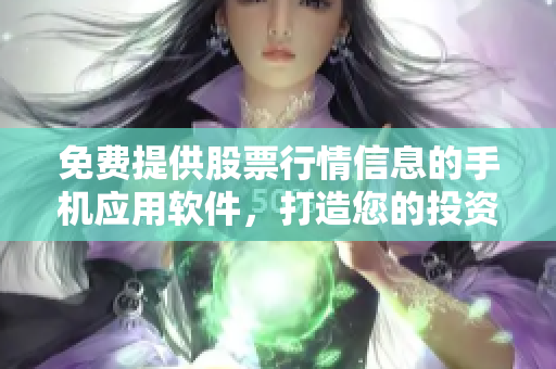 免费提供股票行情信息的手机应用软件，打造您的投资利器