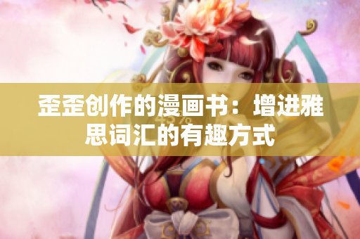 歪歪创作的漫画书：增进雅思词汇的有趣方式