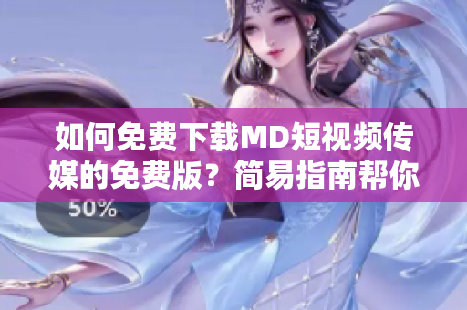 如何免费下载MD短视频传媒的免费版？简易指南帮你轻松获取